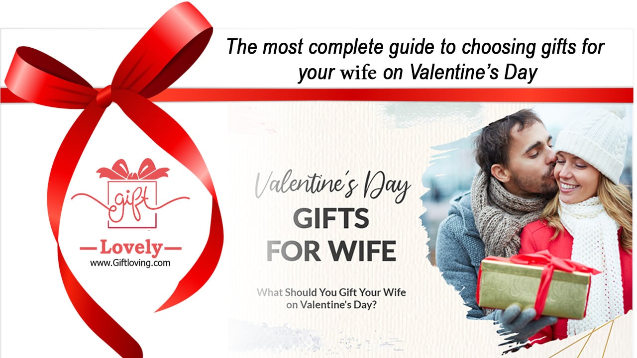 The most complete guide to choosing gifts for your wife on Valentines Day